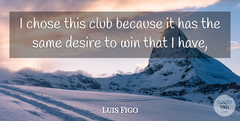 Luis Figo Quote About Chose, Club, Desire, Win: I Chose This Club Because...