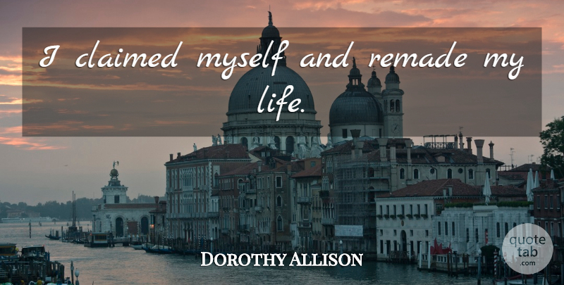 Dorothy Allison Quote About undefined: I Claimed Myself And Remade...