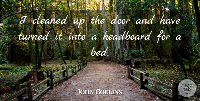 John Collins Quote About Bed, Cleaned, Door, Turned: I Cleaned Up The Door...