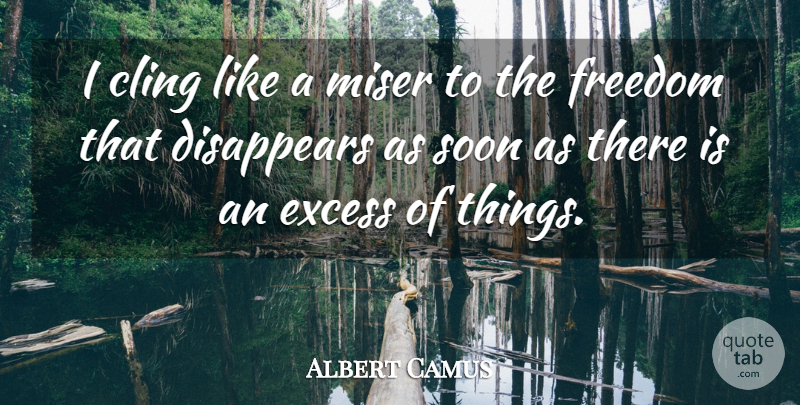 Albert Camus Quote About Excess, Disappear, Misers: I Cling Like A Miser...