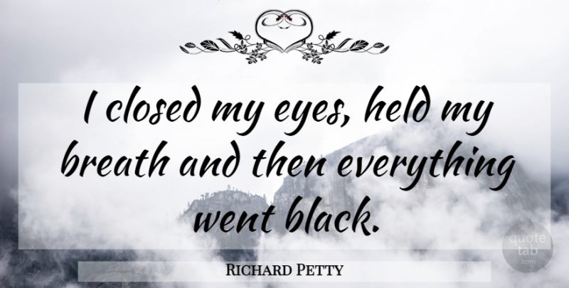 Richard Petty Quote About Eye, Black, Breaths: I Closed My Eyes Held...