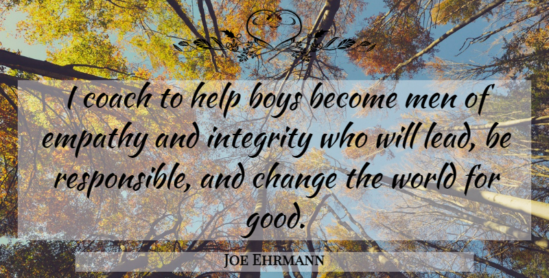 Joe Ehrmann Quote About Integrity, Boys, Men: I Coach To Help Boys...