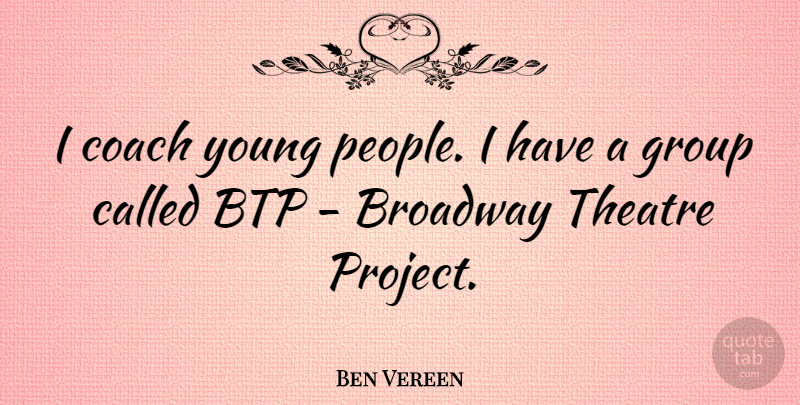 Ben Vereen Quote About Broadway Theatre, People, Groups: I Coach Young People I...