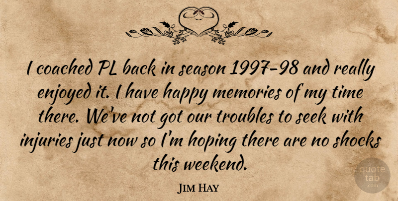Jim Hay Quote About Coached, Enjoyed, Happy, Hoping, Injuries: I Coached Pl Back In...