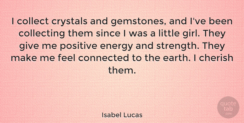 Isabel Lucas Quote About Cherish, Collect, Collecting, Connected, Crystals: I Collect Crystals And Gemstones...