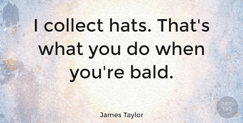 James Taylor Quote About Hats: I Collect Hats Thats What...