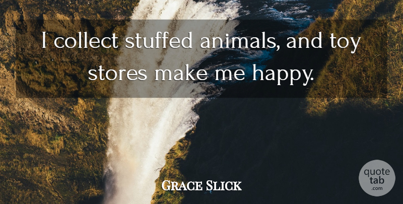Grace Slick Quote About Animal, Toys, Stores: I Collect Stuffed Animals And...