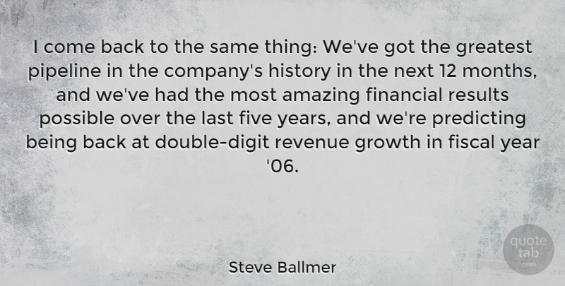Steve Ballmer Quote About Years, Growth, Pipeline: I Come Back To The...