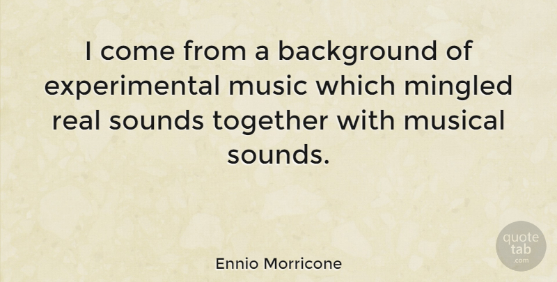 Ennio Morricone Quote About Real, Musical, Together: I Come From A Background...