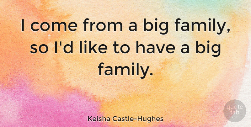 Keisha Castle-Hughes Quote About Big Families, Bigs: I Come From A Big...
