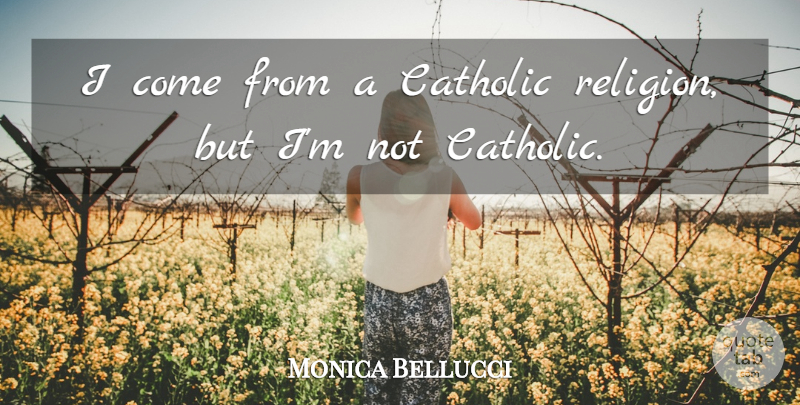 Monica Bellucci Quote About Catholic Religion, Catholic: I Come From A Catholic...