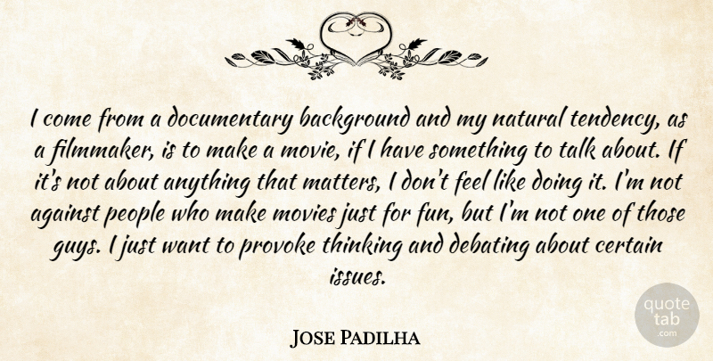 Jose Padilha Quote About Fun, Thinking, Issues: I Come From A Documentary...