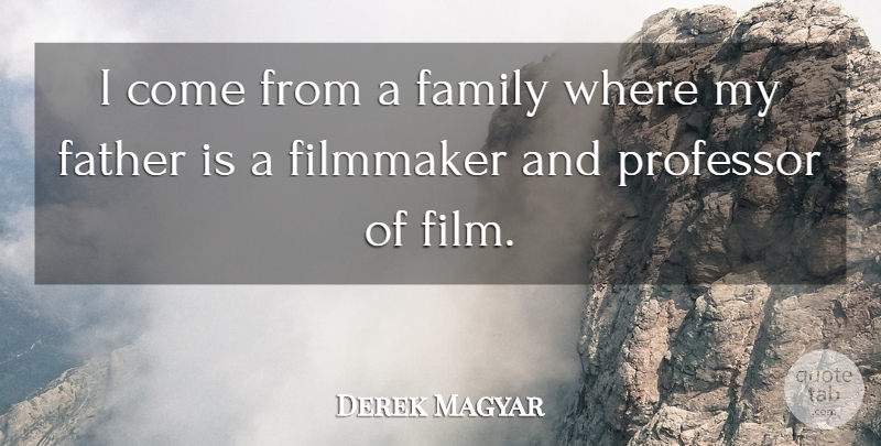 Derek Magyar Quote About Father, Film, Professors: I Come From A Family...