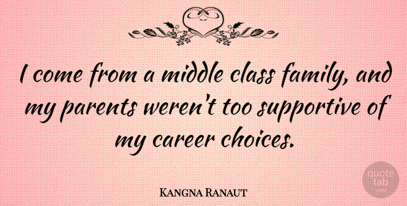 Kangna Ranaut Quote About Career, Class, Family, Middle, Supportive: I Come From A Middle...