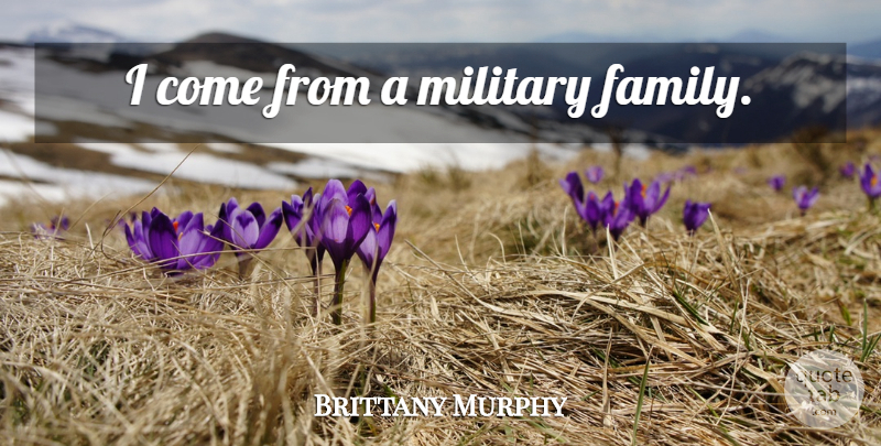 Brittany Murphy Quote About Military, Military Family: I Come From A Military...
