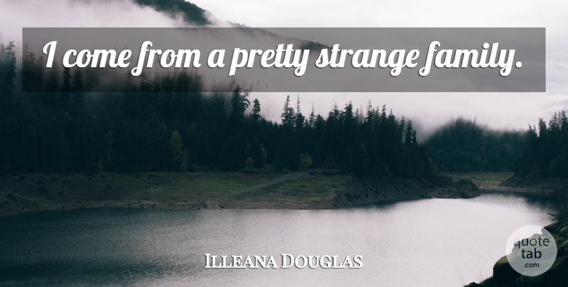 Illeana Douglas Quote About Strange, Advocating: I Come From A Pretty...