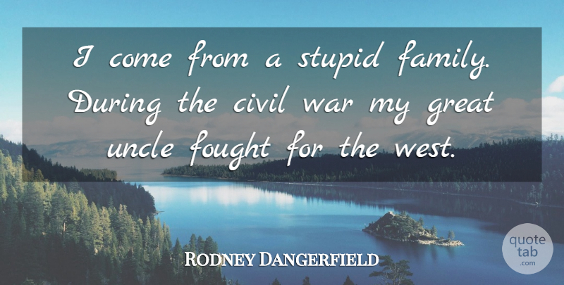 Rodney Dangerfield Quote About Uncles, War, Stupid: I Come From A Stupid...