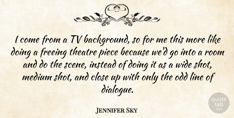 Jennifer Sky Quote About Close, Freeing, Instead, Medium, Odd: I Come From A Tv...