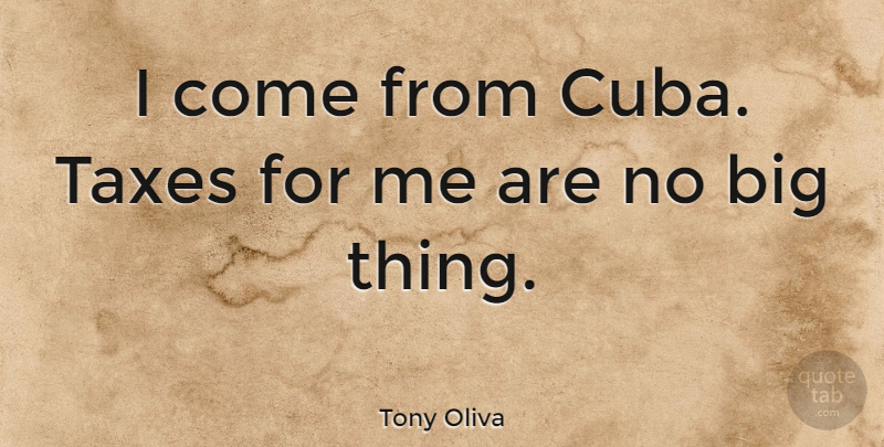 Tony Oliva Quote About Cuba, Bigs, Taxes: I Come From Cuba Taxes...