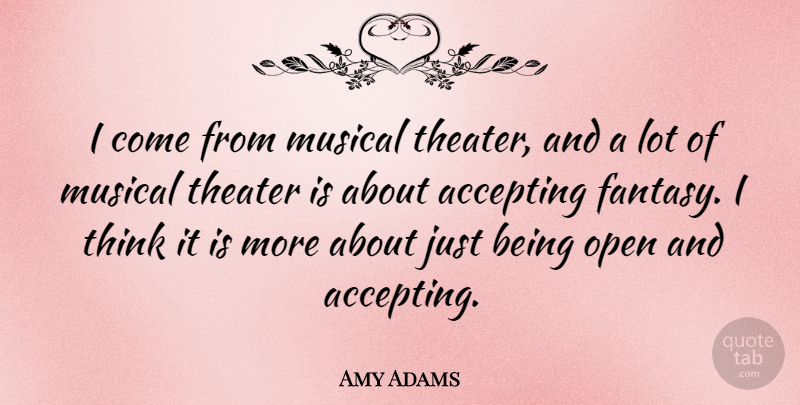 Amy Adams Quote About Thinking, Musical, Just Being: I Come From Musical Theater...