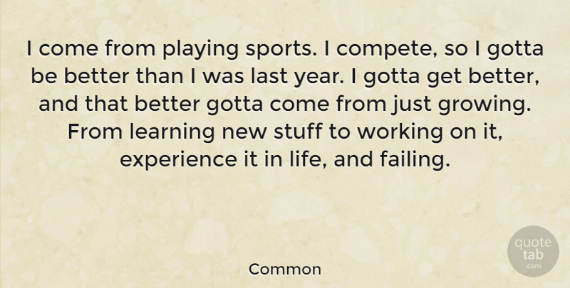 Common Quote About Experience, Gotta, Last, Learning, Life: I Come From Playing Sports...
