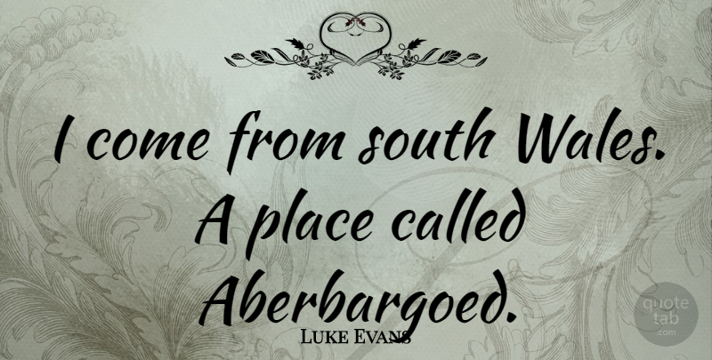 Luke Evans Quote About undefined: I Come From South Wales...