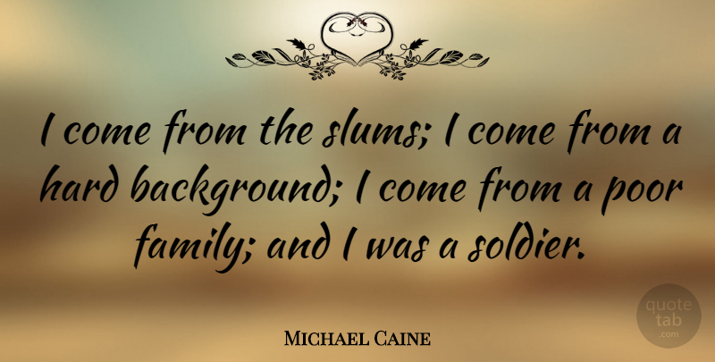 Michael Caine Quote About Soldier, Poor, Backgrounds: I Come From The Slums...