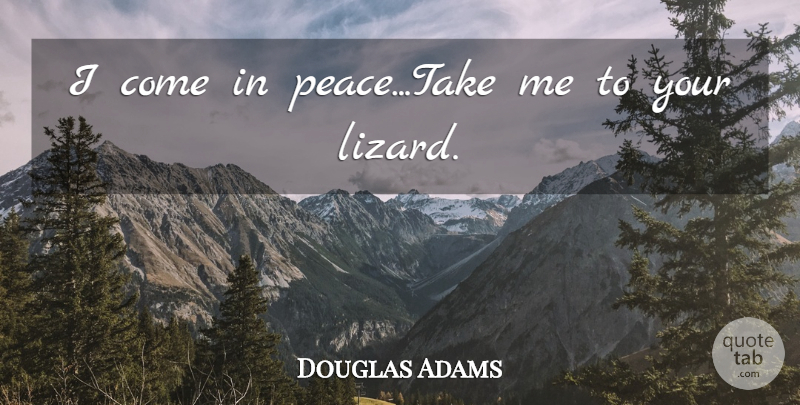 Douglas Adams Quote About Lizards, Take Me: I Come In Peacetake Me...
