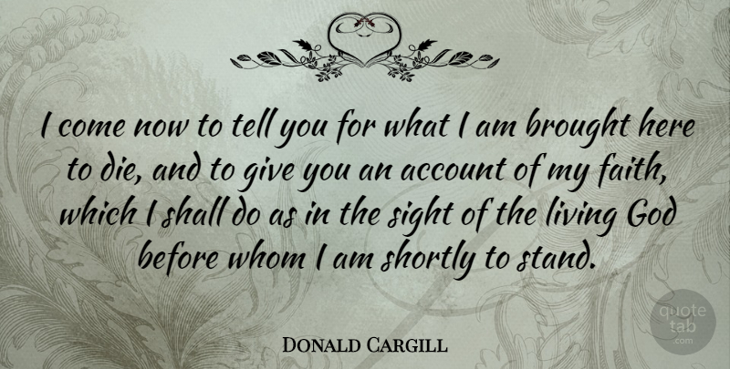 Donald Cargill Quote About Account, Brought, God, Shall, Sight: I Come Now To Tell...