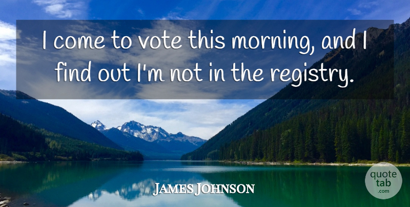 James Johnson Quote About Vote: I Come To Vote This...