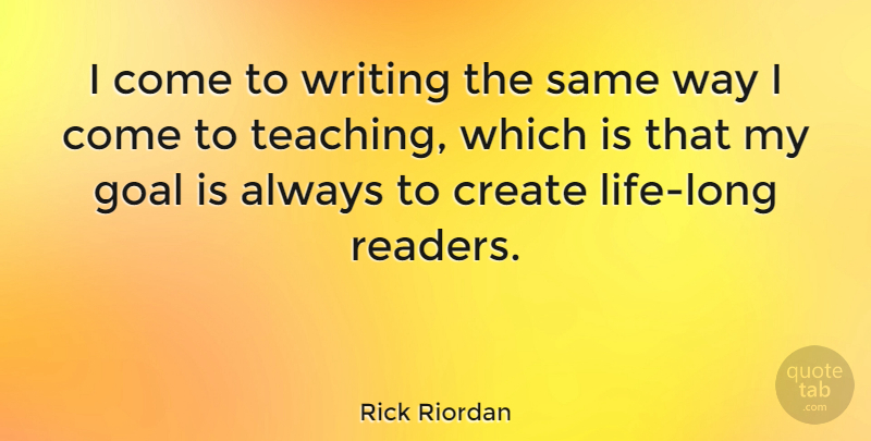 Rick Riordan Quote About Teaching, Writing, Goal: I Come To Writing The...