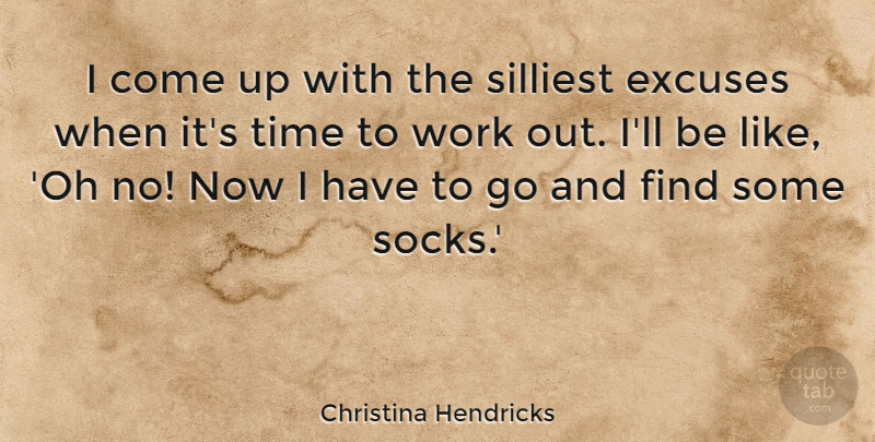 Christina Hendricks Quote About Excuses, Silliest, Time, Work: I Come Up With The...