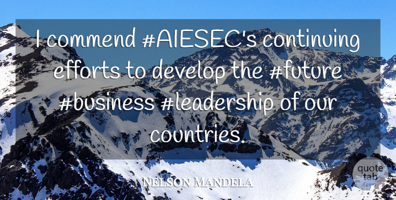 Nelson Mandela Quote About Country, Effort, Future Business: I Commend Aiesecs Continuing Efforts...