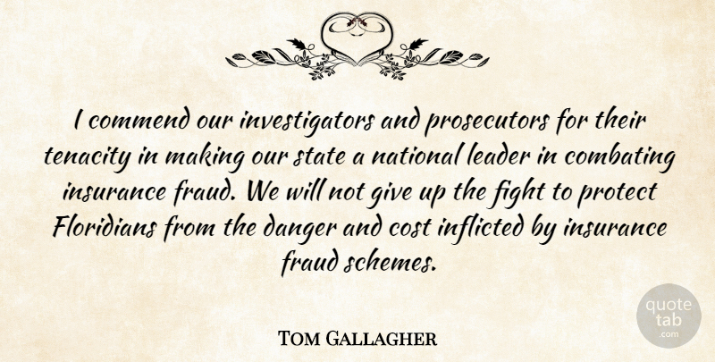 Tom Gallagher Quote About Commend, Cost, Danger, Fight, Fraud: I Commend Our Investigators And...