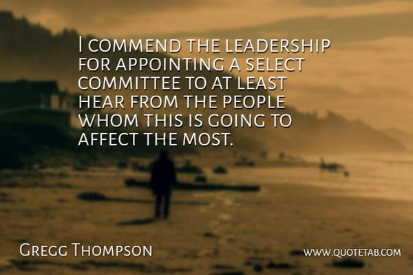 Gregg Thompson Quote About Affect, Appointing, Commend, Committee, Hear: I Commend The Leadership For...