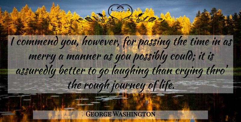 George Washington Quote About Journey, Laughing, Cry: I Commend You However For...