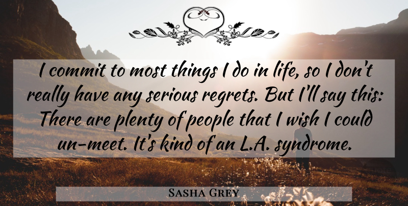 Sasha Grey Quote About Regret, People, Wish: I Commit To Most Things...