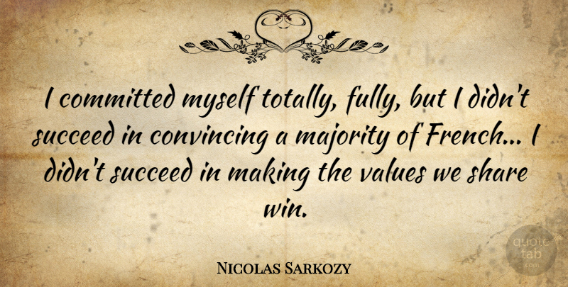 Nicolas Sarkozy Quote About Winning, Succeed, Majority: I Committed Myself Totally Fully...