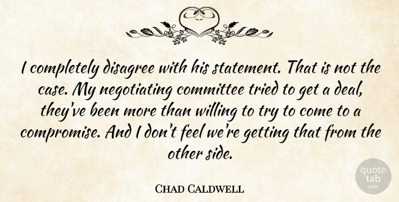 Chad Caldwell Quote About Committee, Disagree, Tried, Willing: I Completely Disagree With His...