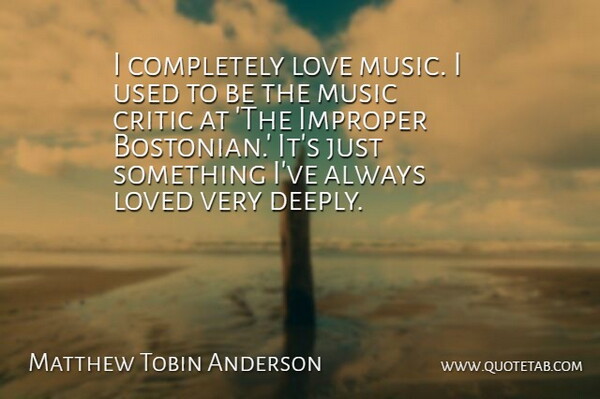Matthew Tobin Anderson Quote About Music Love, Bostonians, Used: I Completely Love Music I...