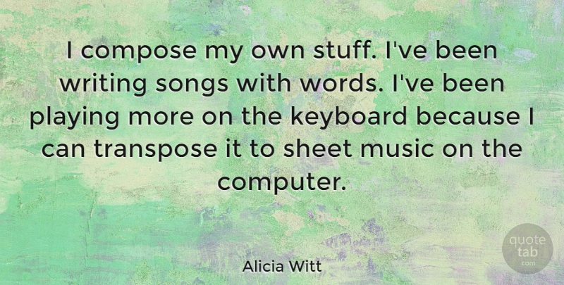 Alicia Witt Quote About Music, Song, Writing: I Compose My Own Stuff...