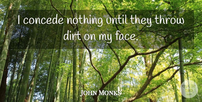 John Monks Quote About Until: I Concede Nothing Until They...