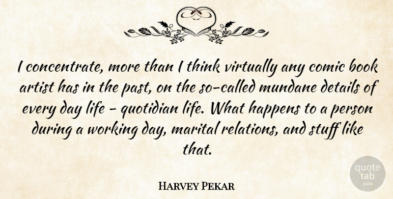 Harvey Pekar Quote About Artist, Comic, Details, Happens, Life: I Concentrate More Than I...