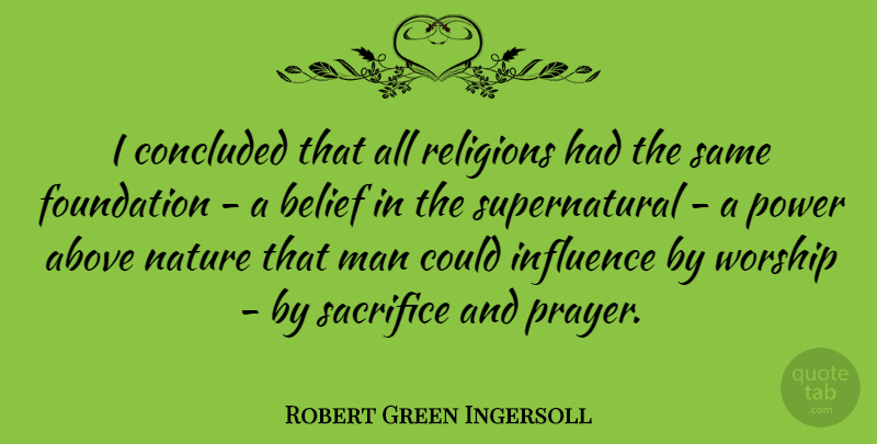 Robert Green Ingersoll Quote About Above, Belief, Concluded, Foundation, Influence: I Concluded That All Religions...