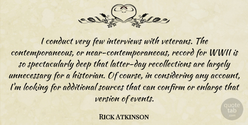 Rick Atkinson Quote About Additional, Conduct, Confirm, Deep, Few: I Conduct Very Few Interviews...