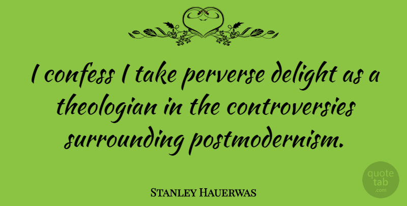 Stanley Hauerwas Quote About Delight, Controversy, Postmodernism: I Confess I Take Perverse...