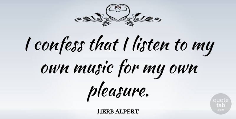 Herb Alpert Quote About Pleasure, My Own: I Confess That I Listen...