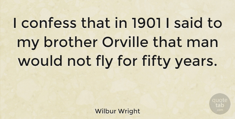 Wilbur Wright Quote About American Inventor, Brother, Confess, Fifty, Fly: I Confess That In 1901...