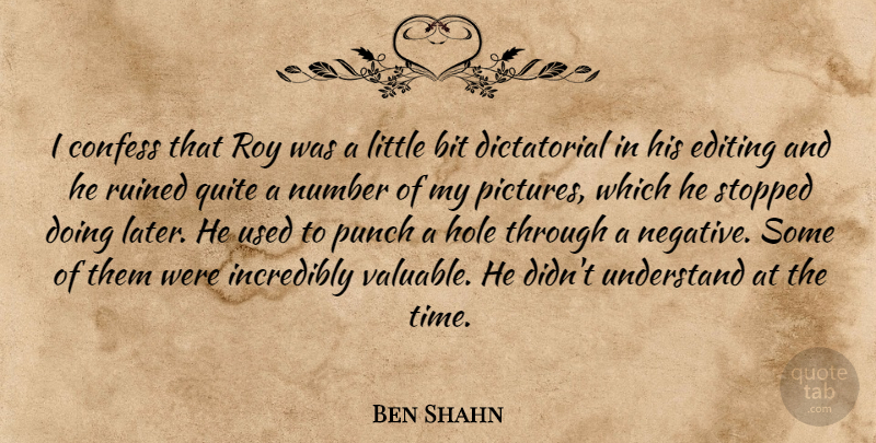 Ben Shahn Quote About Bit, Confess, Editing, Hole, Incredibly: I Confess That Roy Was...