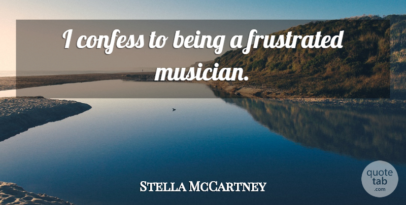 Stella McCartney Quote About Frustrated, Musician: I Confess To Being A...